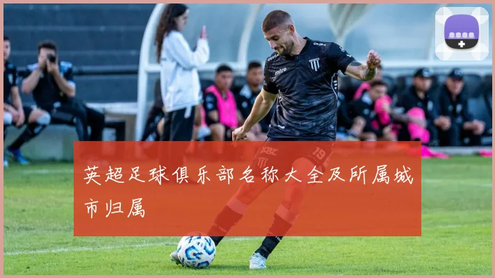 英超足球俱乐部名称大全及所属城市归属
