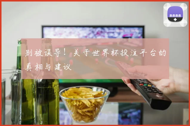 别被误导！关于世界杯投注平台的真相与建议