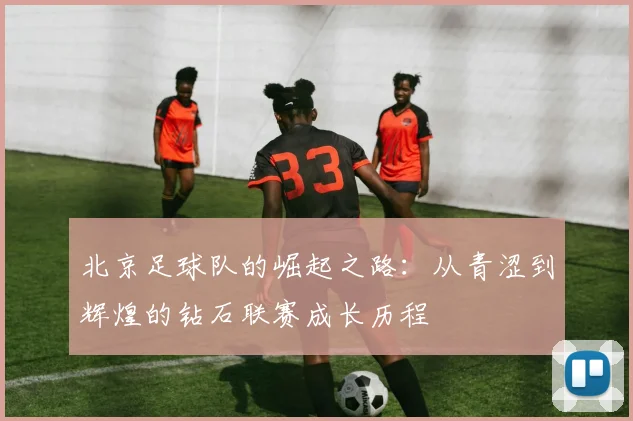 北京足球队的崛起之路：从青涩到辉煌的钻石联赛成长历程