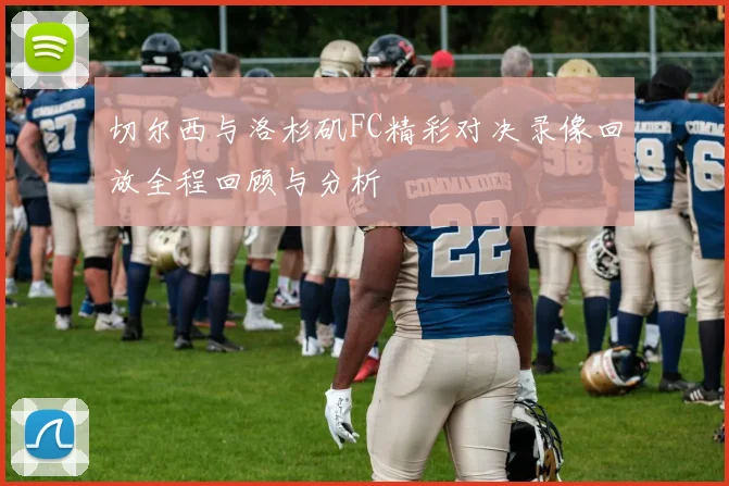 切尔西与洛杉矶FC精彩对决录像回放全程回顾与分析