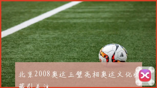北京2008奥运玉璧亮相奥运文化收藏引关注