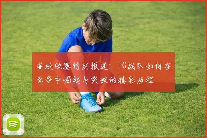 高校联赛特别报道：IG战队如何在竞争中崛起与突破的精彩历程